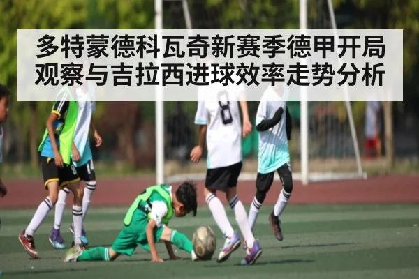 多特蒙德科瓦奇新赛季德甲开局观察与吉拉西进球效率走势分析